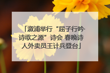 溆浦举行“屈子行吟·诗歌之源”诗会 春晚诗人外卖员王计兵登台