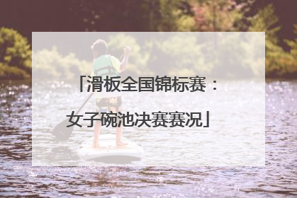 滑板全国锦标赛：女子碗池决赛赛况