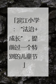 滨江小学：“法治+成长”，提前过一个特别的儿童节