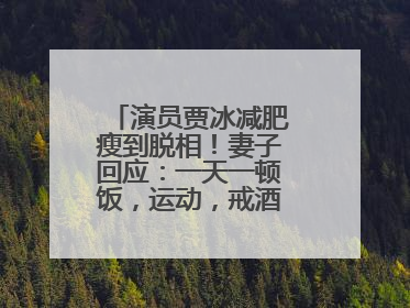 演员贾冰减肥瘦到脱相！妻子回应：一天一顿饭，运动，戒酒，就这样了