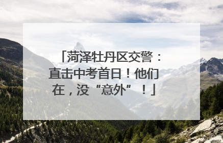 菏泽牡丹区交警：直击中考首日！他们在，没“意外”！