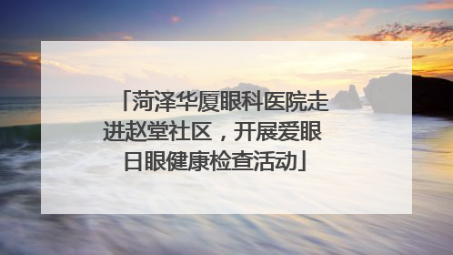 菏泽华厦眼科医院走进赵堂社区，开展爱眼日眼健康检查活动