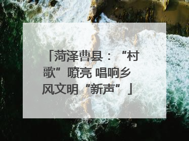 菏泽曹县：“村歌”嘹亮 唱响乡风文明“新声”