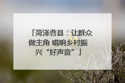菏泽曹县：让群众做主角 唱响乡村振兴“好声音”