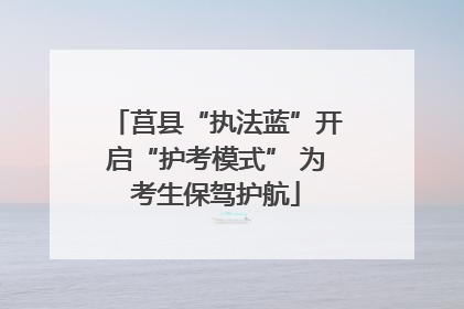 莒县“执法蓝”开启“护考模式” 为考生保驾护航