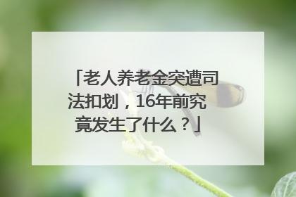 老人养老金突遭司法扣划，16年前究竟发生了什么？