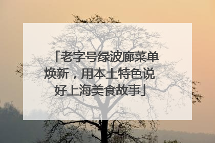 老字号绿波廊菜单焕新，用本土特色说好上海美食故事