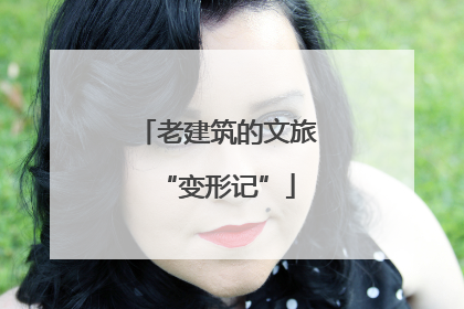 老建筑的文旅“变形记”