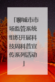 聊城市市场监管系统组织开展科技周科普宣传系列活动