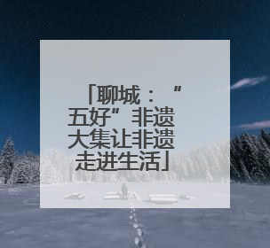 聊城：“五好”非遗大集让非遗走进生活