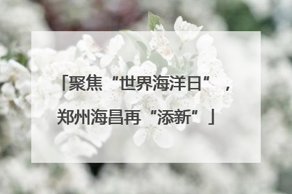 聚焦“世界海洋日”，郑州海昌再“添新”