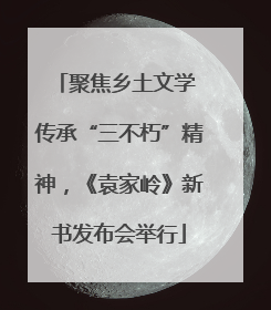 聚焦乡土文学 传承“三不朽”精神，《袁家岭》新书发布会举行