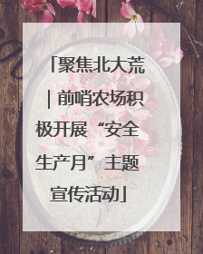 聚焦北大荒｜前哨农场积极开展“安全生产月”主题宣传活动
