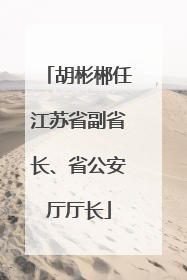 胡彬郴任江苏省副省长、省公安厅厅长
