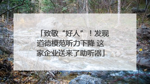 致敬“好人”！发现道德模范听力下降 这家企业送来了助听器