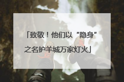 致敬！他们以“隐身”之名护羊城万家灯火