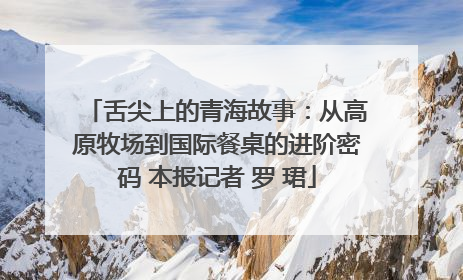 舌尖上的青海故事：从高原牧场到国际餐桌的进阶密码 本报记者 罗 珺
