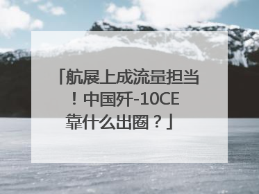 航展上成流量担当！中国歼-10CE靠什么出圈？