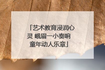 艺术教育浸润心灵 峨眉一小奏响童年动人乐章