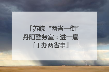 苏皖“两省一街”丹阳警务室：进一扇门 办两省事