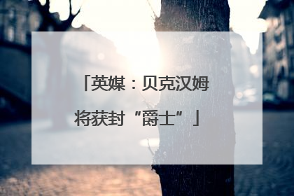 英媒：贝克汉姆将获封“爵士”