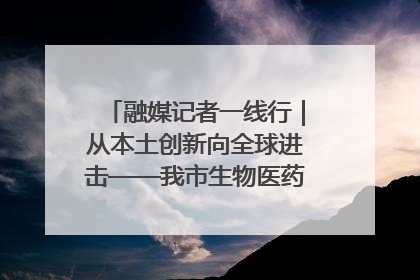 融媒记者一线行｜从本土创新向全球进击——我市生物医药产业破茧突围