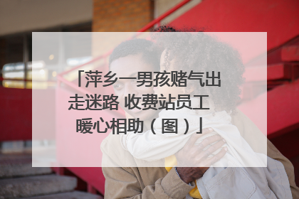 萍乡一男孩赌气出走迷路 收费站员工暖心相助（图）