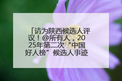 请为陕西候选人评议！@所有人，2025年第二次“中国好人榜”候选人事迹展示评议开始