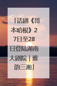 话剧《哥本哈根》27日至28日登陆湖南大剧院｜雅韵三湘