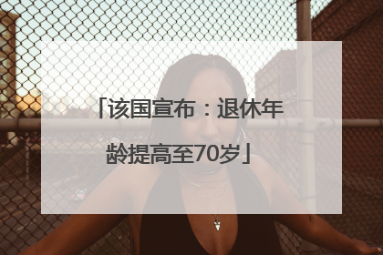 该国宣布：退休年龄提高至70岁
