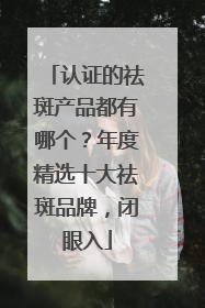 认证的祛斑产品都有哪个？年度精选十大祛斑品牌，闭眼入