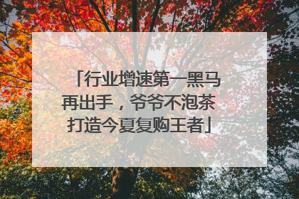 行业增速第一黑马再出手，爷爷不泡茶打造今夏复购王者