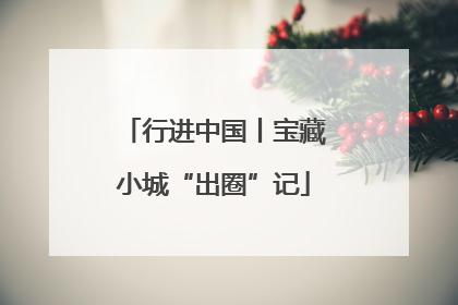 行进中国丨宝藏小城“出圈”记