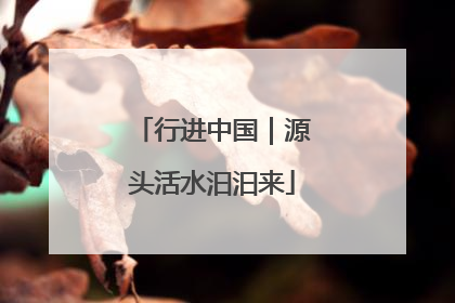 行进中国｜源头活水汩汩来