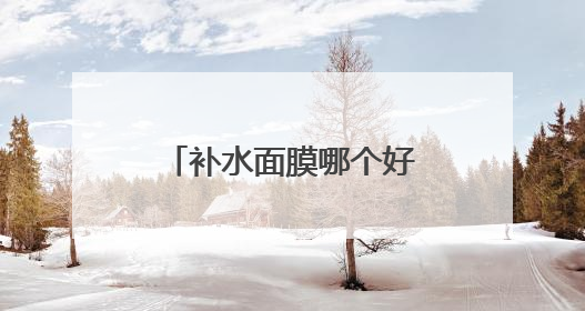 补水面膜哪个好用又便宜？补水保湿面膜排行榜前十名，水润力持久