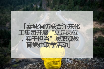 襄城消防联合泽东化工集团开展“立足岗位，实干担当”履职观教育党建联学活动