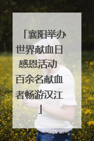 襄阳举办世界献血日感恩活动 百余名献血者畅游汉江