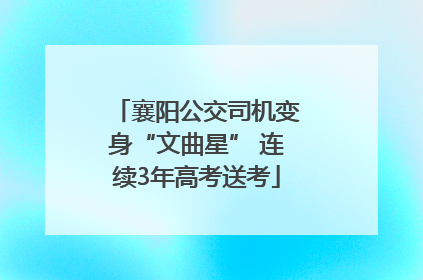 襄阳公交司机变身“文曲星” 连续3年高考送考