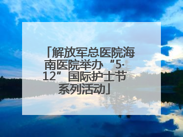 解放军总医院海南医院举办“5·12”国际护士节系列活动