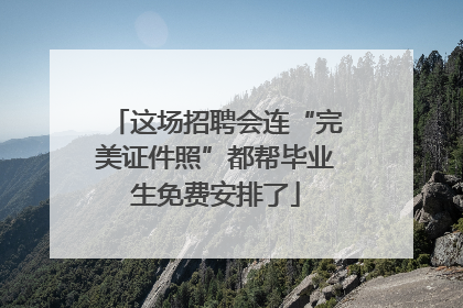 这场招聘会连“完美证件照”都帮毕业生免费安排了