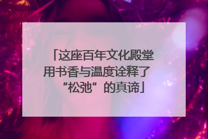 这座百年文化殿堂用书香与温度诠释了“松弛”的真谛