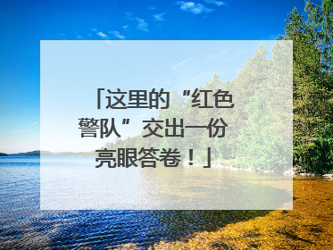 这里的“红色警队”交出一份亮眼答卷！