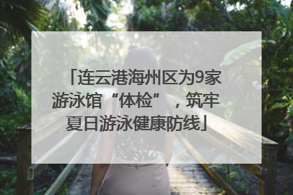 连云港海州区为9家游泳馆“体检”，筑牢夏日游泳健康防线