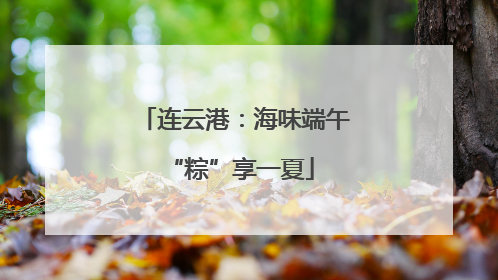 连云港：海味端午 “粽”享一夏
