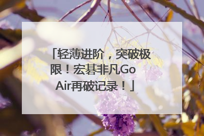 轻薄进阶，突破极限！宏碁非凡Go Air再破记录！