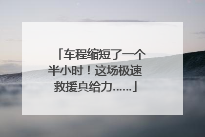 车程缩短了一个半小时！这场极速救援真给力……