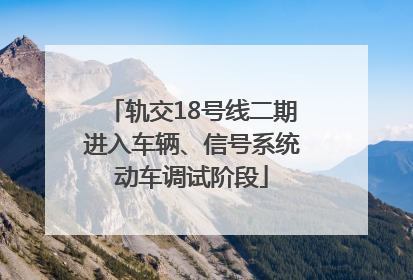 轨交18号线二期进入车辆、信号系统动车调试阶段