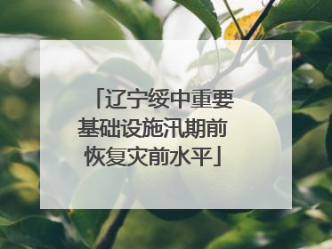 辽宁绥中重要基础设施汛期前恢复灾前水平