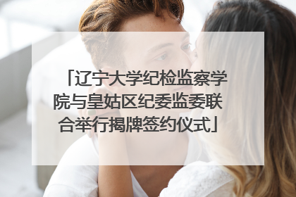 辽宁大学纪检监察学院与皇姑区纪委监委联合举行揭牌签约仪式