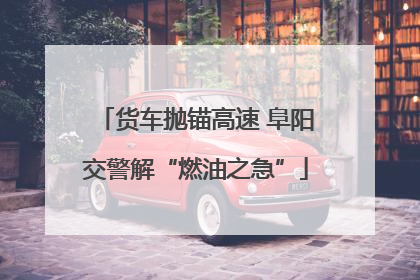 货车抛锚高速 阜阳交警解“燃油之急”